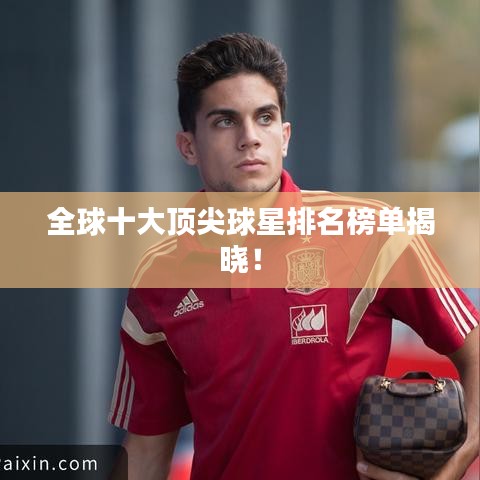 全球十大顶尖球星排名榜单揭晓！