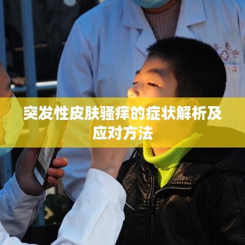 突发性皮肤骚痒的症状解析及应对方法