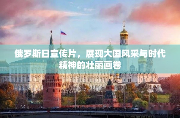 俄罗斯日宣传片，展现大国风采与时代精神的壮丽画卷