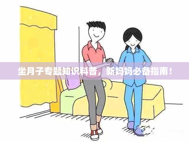 坐月子专题知识科普，新妈妈必备指南！