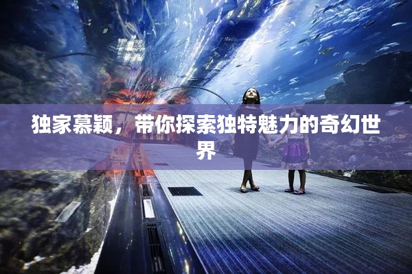 独家慕颖，带你探索独特魅力的奇幻世界