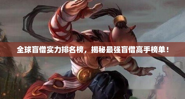 全球盲僧实力排名榜，揭秘最强盲僧高手榜单！