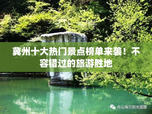 冀州十大热门景点榜单来袭！不容错过的旅游胜地