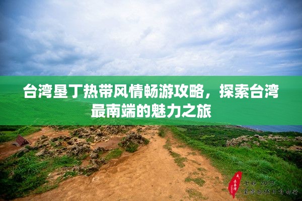 台湾垦丁热带风情畅游攻略，探索台湾最南端的魅力之旅