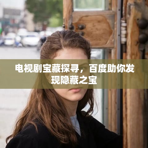 电视剧宝藏探寻，百度助你发现隐藏之宝