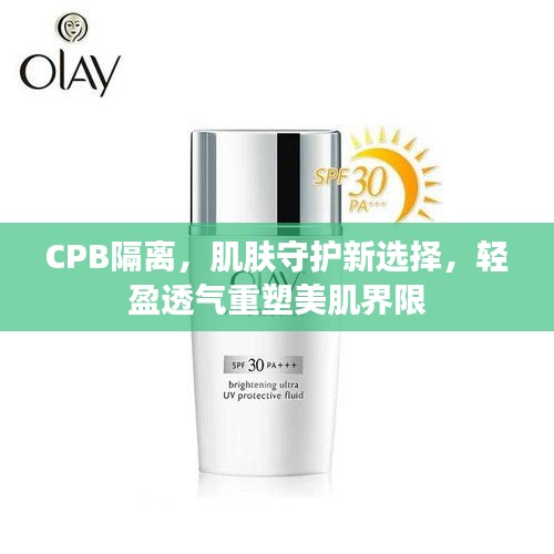 CPB隔离，肌肤守护新选择，轻盈透气重塑美肌界限