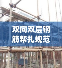 双向双层钢筋帮扎规范详解，提升建筑安全与结构质量的关键要素