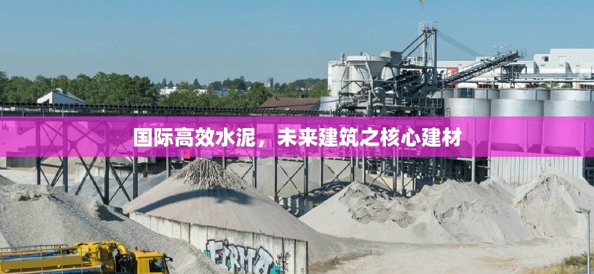 国际高效水泥，未来建筑之核心建材
