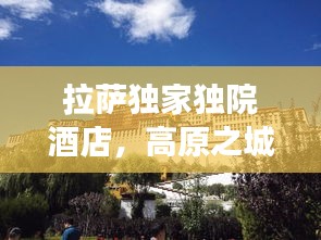 拉萨独家独院酒店，高原之城的独特韵味体验之旅