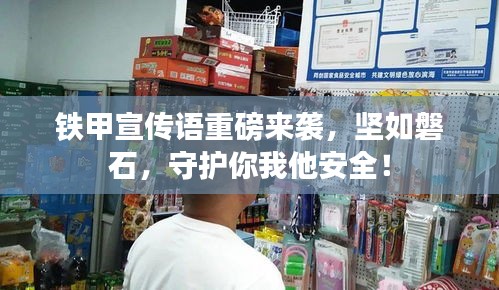 铁甲宣传语重磅来袭，坚如磐石，守护你我他安全！