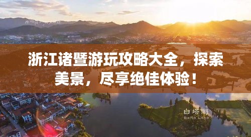 浙江诸暨游玩攻略大全，探索美景，尽享绝佳体验！