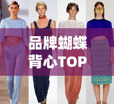 品牌蝴蝶背心TOP10榜单，时尚魅力大比拼！
