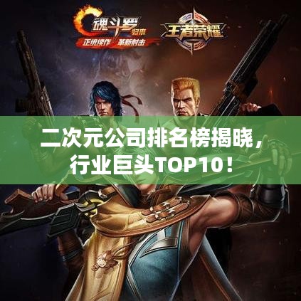 二次元公司排名榜揭晓，行业巨头TOP10！