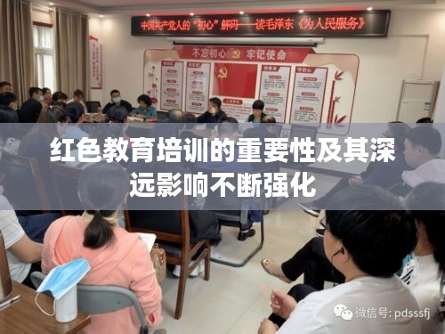 红色教育培训的重要性及其深远影响不断强化
