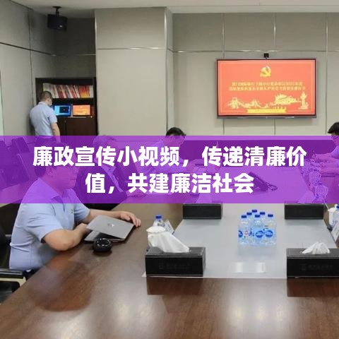 廉政宣传小视频，传递清廉价值，共建廉洁社会