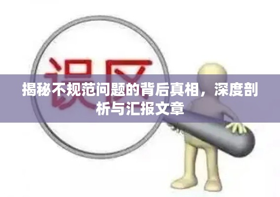 揭秘不规范问题的背后真相，深度剖析与汇报文章