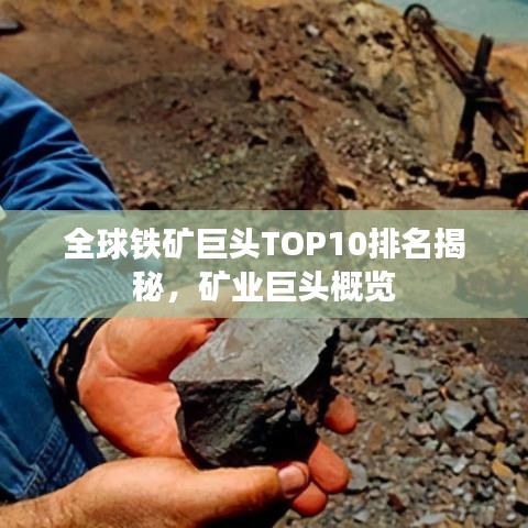 全球铁矿巨头TOP10排名揭秘，矿业巨头概览