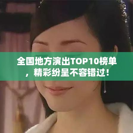 全国地方演出TOP10榜单，精彩纷呈不容错过！