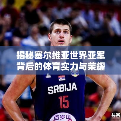 揭秘塞尔维亚世界亚军背后的体育实力与荣耀探究