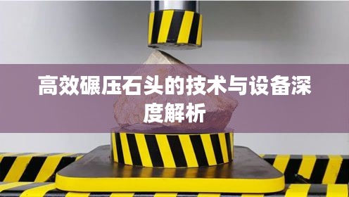 高效碾压石头的技术与设备深度解析