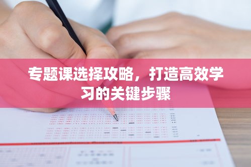 专题课选择攻略，打造高效学习的关键步骤
