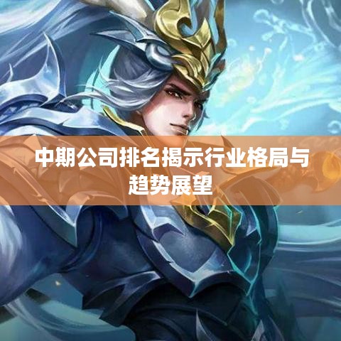 中期公司排名揭示行业格局与趋势展望
