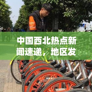 中国西北热点新闻速递，地区发展实时资讯聚焦