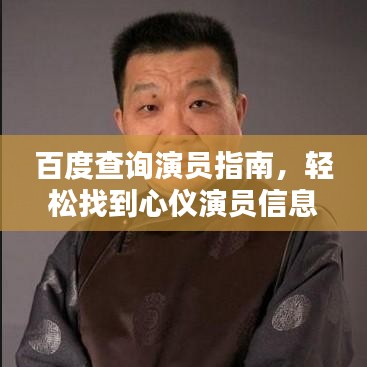 百度查询演员指南，轻松找到心仪演员信息！