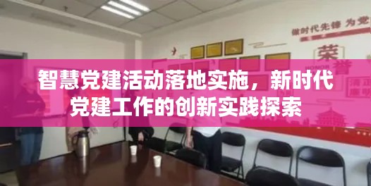 智慧党建活动落地实施，新时代党建工作的创新实践探索