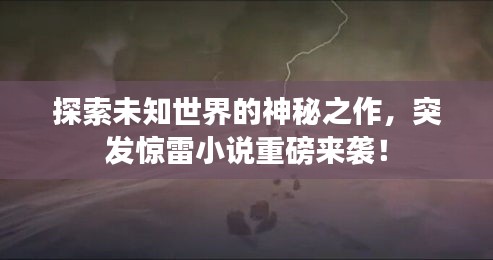 探索未知世界的神秘之作，突发惊雷小说重磅来袭！