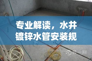专业解读，水井镀锌水管安装规范全攻略