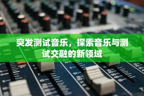 突发测试音乐，探索音乐与测试交融的新领域