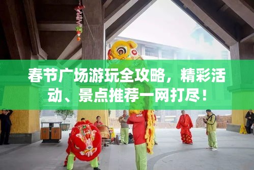 春节广场游玩全攻略，精彩活动、景点推荐一网打尽！