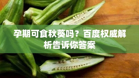 孕期可食秋葵吗？百度权威解析告诉你答案