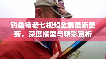 钓鱼杨老七视频全集最新更新，深度探索与精彩赏析