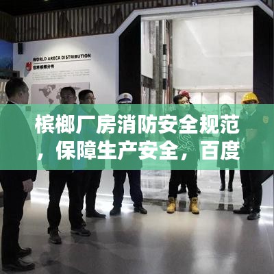 槟榔厂房消防安全规范，保障生产安全，百度收录标题