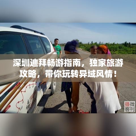 深圳迪拜畅游指南，独家旅游攻略，带你玩转异域风情！