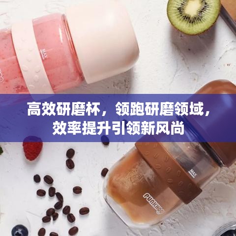 高效研磨杯，领跑研磨领域，效率提升引领新风尚