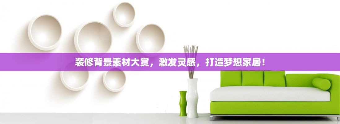 装修背景素材大赏，激发灵感，打造梦想家居！