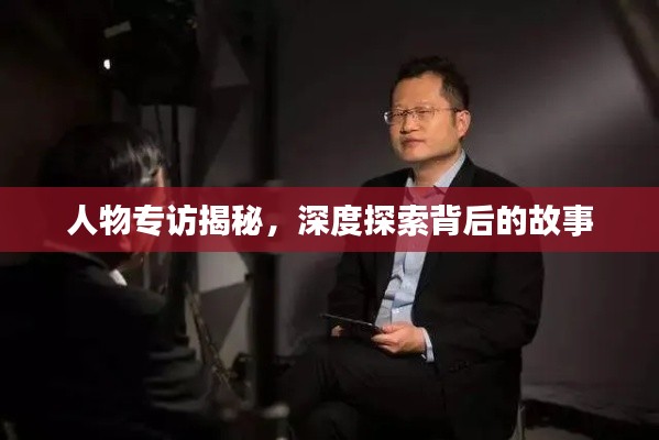 人物专访揭秘，深度探索背后的故事