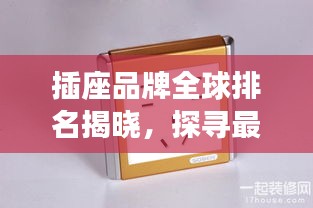 插座品牌全球排名揭晓，探寻最优质的电源插座品牌！