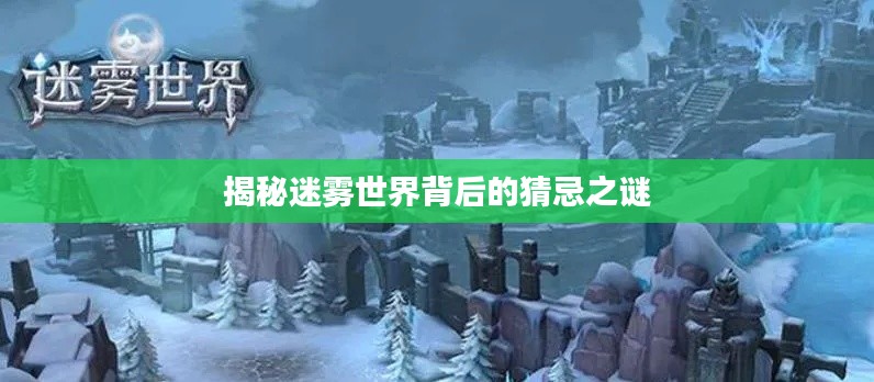 揭秘迷雾世界背后的猜忌之谜